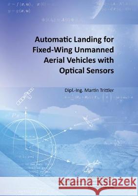 Automatic Landing for Fixed-Wing Unmanned Aerial Vehicles with Optical Sensors Martin Trittler 9783844059687 Shaker Verlag GmbH, Germany