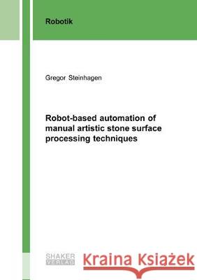 Robot-based automation of manual artistic stone surface processing techniques Gregor Steinhagen 9783844059793