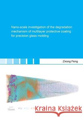 Nano-scale investigation of the degradation mechanism of multilayer protective coating for precision glass molding Zirong Peng 9783844060218