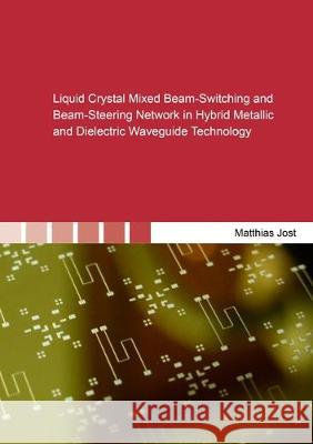 Liquid Crystal Mixed Beam-Switching and Beam-Steering Network in Hybrid Metallic and Dielectric Waveguide Technology Matthias Jost 9783844060423