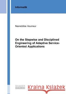 On the Stepwise and Disciplined Engineering of Adaptive Service-Oriented Applications Nasreddine Aoumeur 9783844060546 Shaker Verlag GmbH, Germany