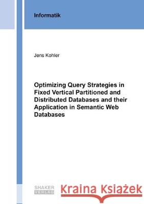 Optimizing Query Strategies in Fixed Vertical Partitioned and Distributed Databases and their Application in Semantic Web Databases Jens Kohler 9783844060973 Shaker Verlag GmbH, Germany
