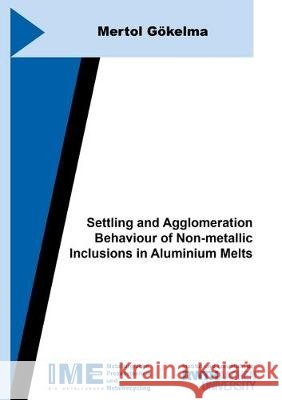 Settling and Agglomeration Behaviour of Non-metallic Inclusions in Aluminium Melts Mertol Gökelma 9783844061215 Shaker Verlag GmbH, Germany