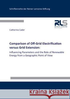 Comparison of Off-Grid Electrification versus Grid Extension:: Influencing Parameters and the Role of Renewable Energy from a Geographic Point of View Catherina Cader 9783844061604