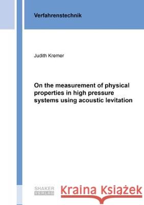 On the measurement of physical properties in high pressure systems using acoustic levitation Judith Kremer 9783844061765 Shaker Verlag GmbH, Germany