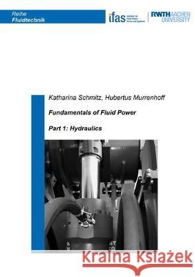 Fundamentals of Fluid Power: Part 1: Hydraulics (Translation of the completely reworked German edition of 2018) Katharina Schmitz, Hubertus Murrenhoff 9783844063066 Shaker Verlag GmbH, Germany