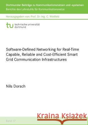 Software-Defined Networking for Real-Time Capable, Reliable and Cost-Efficient Smart Grid Communication Infrastructures Nils Dorsch 9783844063240 Shaker Verlag GmbH, Germany
