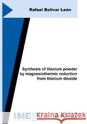Synthesis of titanium powder by magnesiothermic reduction from titanium dioxide Rafael Bolívar León 9783844064223