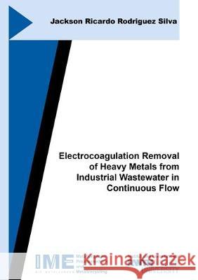 Electrocoagulation Removal of Heavy Metals from Industrial Wastewater in Continuous Flow Jackson Ricardo Rodriguez Silva 9783844064308 Shaker Verlag GmbH, Germany