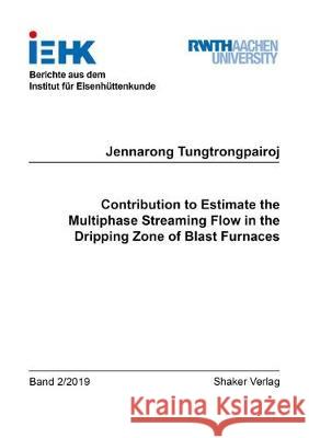 Contribution to Estimate the Multiphase Streaming Flow in the Dripping Zone of Blast Furnaces Jennarong Tungtrongpairoj 9783844064520 Shaker Verlag GmbH, Germany