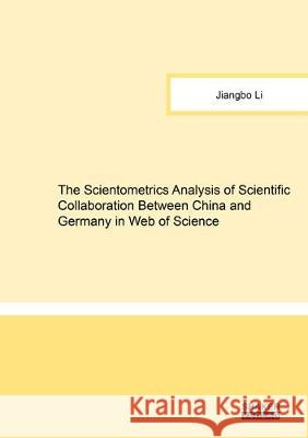 The Scientometrics Analysis of Scientific Collaboration Between China and Germany in Web of Science Jiangbo Li 9783844065879 Shaker Verlag GmbH, Germany