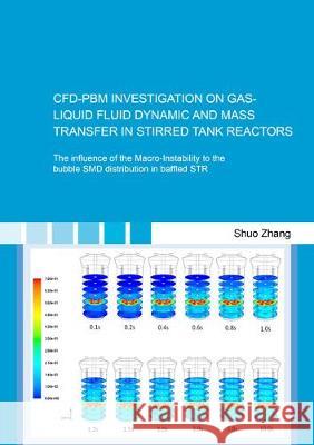 CFD-PBM INVESTIGATION ON GAS-LIQUID FLUID DYNAMIC AND MASS TRANSFER IN STIRRED TANK REACTORS: The influence of the Macro-Instability to the bubble SMD distribution in baffled STR Shuo Zhang   9783844066203