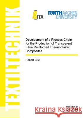 Development of a Process Chain for the Production of Transparent Fibre Reinforced Thermoplastic Composites Robert Brull 9783844066845 Shaker Verlag GmbH, Germany