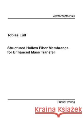 Structured Hollow Fiber Membranes for Enhanced Mass Transfer Tobias Lülf 9783844067002 Shaker Verlag GmbH, Germany