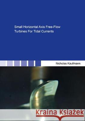 Small Horizontal Axis Free-Flow Turbines For Tidal Currents Nicholas Kaufmann 9783844067057