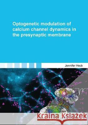 Optogenetic modulation of calcium channel dynamics in the presynaptic membrane Jennifer Heck 9783844068955