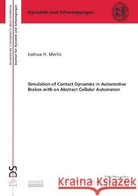 Simulation of Contact Dynamics in Automotive Brakes with an Abstract Cellular Automaton Joshua Howard Merlis   9783844069228 Shaker Verlag GmbH, Germany