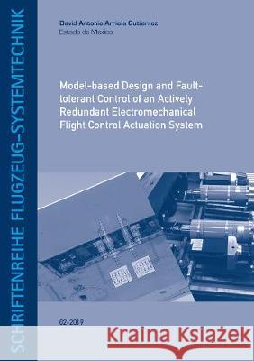 Model-based Design and Fault-tolerant Control of an Actively Redundant Electromechanical Flight Control Actuation System David Antonio Arriola Gutierrez   9783844069587
