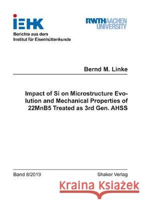 Impact of Si on Microstructure Evolution and Mechanical Properties of 22MnB5 Treated as 3rd Gen. AHSS Bernd M. Linke 9783844071023 Shaker Verlag GmbH, Germany