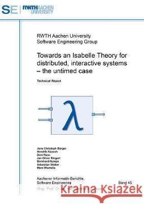 Towards an Isabelle Theory for distributed, interactive systems: The untimed case Jens Christoph Burger Hendrik Kausch Deni Raco 9783844072655 Shaker Verlag GmbH, Germany