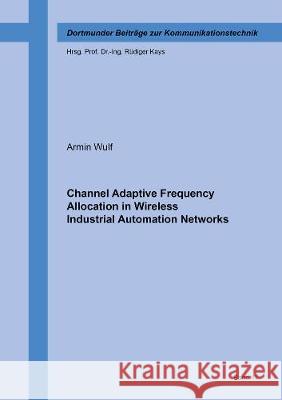 Channel Adaptive Frequency Allocation in Wireless Industrial Automation Networks Armin Wulf 9783844073065 Shaker Verlag GmbH, Germany