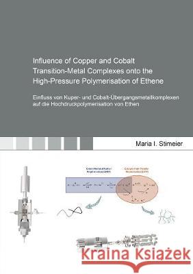 Influence of Copper and Cobalt Transition-Metal Complexes onto the High-Pressure Polymerisation of Ethene: Einfluss von Kuper- und Cobalt-Übergangsmetallkomplexen auf die Hochdruckpolymerisation von E Maria I. Stimeier 9783844073102 Shaker Verlag GmbH, Germany