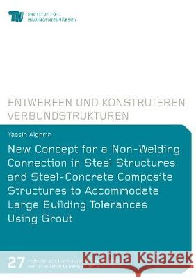 New Concept for a Non-Welding Connection in Steel Structures and Steel-Concrete Composite Structures to Accommodate Large Building Tolerances Using Grout Yassin Alghrir 9783844073133 Shaker Verlag GmbH, Germany