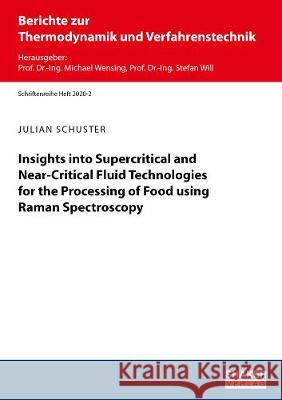 Insights into Supercritical and Near-Critical Fluid Technologies for the Processing of Food using Raman Spectroscopy Julian Schuster   9783844073430 Shaker Verlag GmbH, Germany