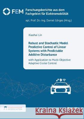Robust and Stochastic Model Predictive Control of Linear Systems with Predictable Additive Disturbance: with Application to Multi-Objective Adaptive Cruise Control Xiaohai Lin   9783844074031 Shaker Verlag GmbH, Germany