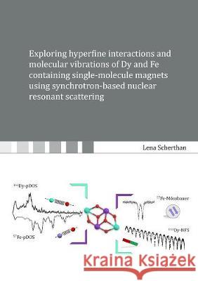 Exploring hyperfine interactions and molecular vibrations of Dy and Fe containing single-molecule magnets using synchrotron-based nuclear resonant scattering Lena Scherthan 9783844074611 Shaker Verlag GmbH, Germany