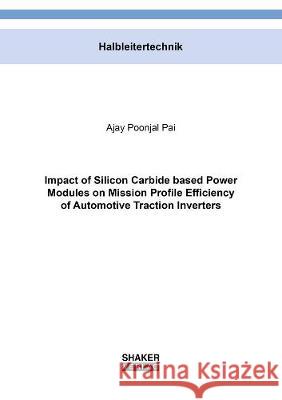 Impact of Silicon Carbide based Power Modules on Mission Profile Efficiency of Automotive Traction Inverters Ajay Poonjal Pai 9783844074758 Shaker Verlag GmbH, Germany