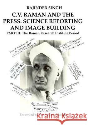 C.V. RAMAN AND THE PRESS: SCIENCE REPORTING AND IMAGE BUILDING: Part III: The Raman Research Institute Period Rajinder Singh 9783844075205