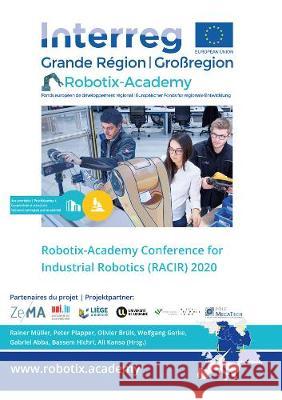 Robotix-Academy Conference for Industrial Robotics (RACIR) 2020 Rainer Müller, Peter Plapper, Olivier Brüls, Wolfgang Gerke, Gabriel Abba, Bassem Hichri, Ali Kanso 9783844076066