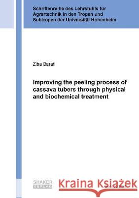 Improving the peeling process of cassava tubers through physical and biochemical treatment Ziba Barati 9783844076585 Shaker Verlag GmbH, Germany