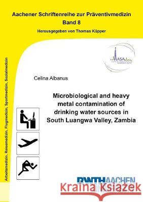 Microbiological and heavy metal contamination of drinking water sources in South Luangwa Valley, Zambia Celina Albanus 9783844077728 Shaker Verlag GmbH, Germany