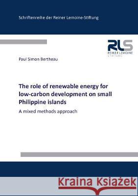 The role of renewable energy for low-carbon development on small Philippine islands: A mixed methods approach Paul Simon Bertheau 9783844078312