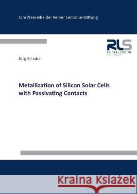 Metallization of Silicon Solar Cells with Passivating Contacts Jörg Schube 9783844078534