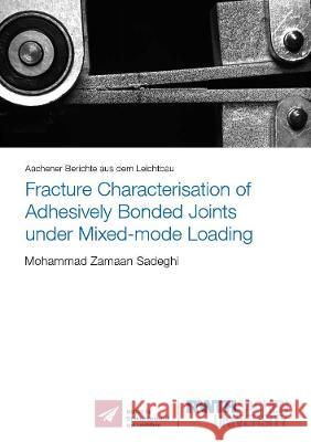 Fracture Characterisation of Adhesively Bonded Joints under Mixed-mode Loading Mohammad Zamaan Sadeghi 9783844078718 Shaker Verlag GmbH, Germany