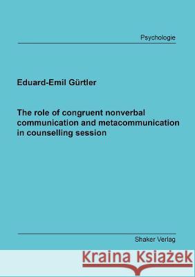 The role of congruent nonverbal communication and metacommunication in counselling session Eduard-Emil Gurtler   9783844079210 Shaker Verlag GmbH, Germany