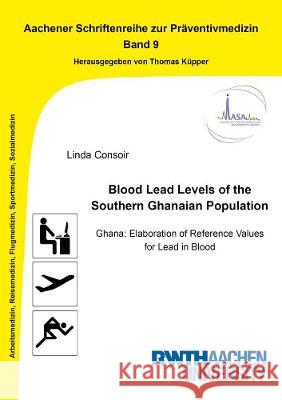 Blood Lead Levels of the Southern Ghanaian Population: Ghana: Elaboration of Reference Values for Lead in Blood Linda Consoir   9783844079401 Shaker Verlag GmbH, Germany