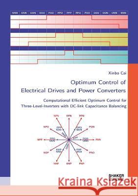 Optimum Control of Electrical Drives and Power Converters: Computational Efficient Optimum Control for Three-Level-Inverters with DC-link Capacitance Balancing Xinbo Cai   9783844079814 Shaker Verlag GmbH, Germany