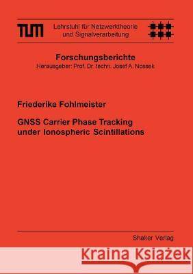 GNSS Carrier Phase Tracking under Ionospheric Scintillations Friederike Fohlmeister 9783844079982 Shaker Verlag GmbH, Germany