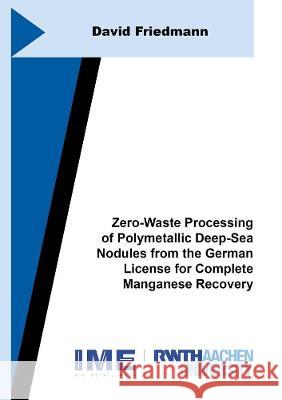 Zero-Waste Processing of Polymetallic Deep-Sea Nodules from the German License for Complete Manganese Recovery David Friedmann   9783844080476 Shaker Verlag GmbH, Germany