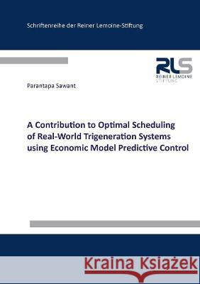 A Contribution to Optimal Scheduling of Real-World Trigeneration Systems using Economic Model Predictive Control Parantapa Sawant   9783844080551 Shaker Verlag GmbH, Germany