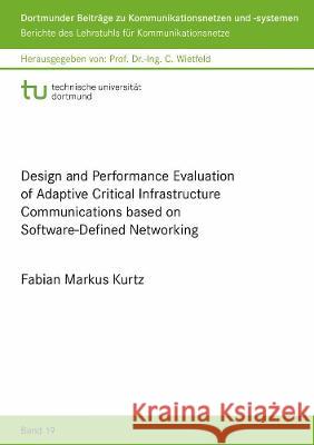 Design and Performance Evaluation of Adaptive Critical Infrastructure Communications based on Software-Defined Networking Fabian Markus Kurtz   9783844081329 Shaker Verlag GmbH, Germany