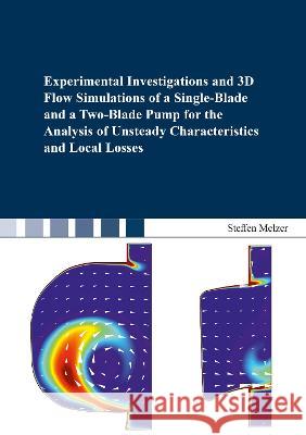 Experimental Investigations and 3D Flow Simulations of a Single-Blade and a Two-Blade Pump for the Analysis of Unsteady Characteristics and Local Losses Steffen Melzer 9783844081664