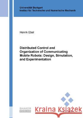 Distributed Control and Organization of Communicating Mobile Robots: Design, Simulation, and Experimentation Henrik Ebel   9783844081725 Shaker Verlag GmbH, Germany