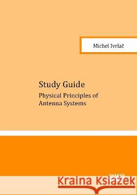 Study Guide: Physical Principles of Antenna Systems Michel Ivrlac 9783844082371 Shaker Verlag GmbH, Germany