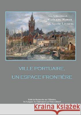 Ville portuaire, un espace frontiere Catherine Haman Agathe Leyssens  9783844083316