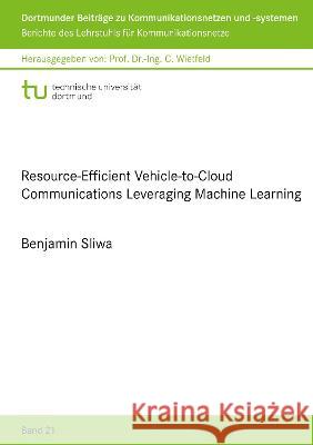 Resource-Efficient Vehicle-to-Cloud Communications Leveraging Machine Learning Benjamin Sliwa   9783844083569 Shaker Verlag GmbH, Germany